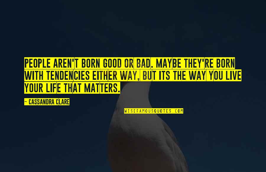 Its Your Life Quotes By Cassandra Clare: People aren't born good or bad. Maybe they're