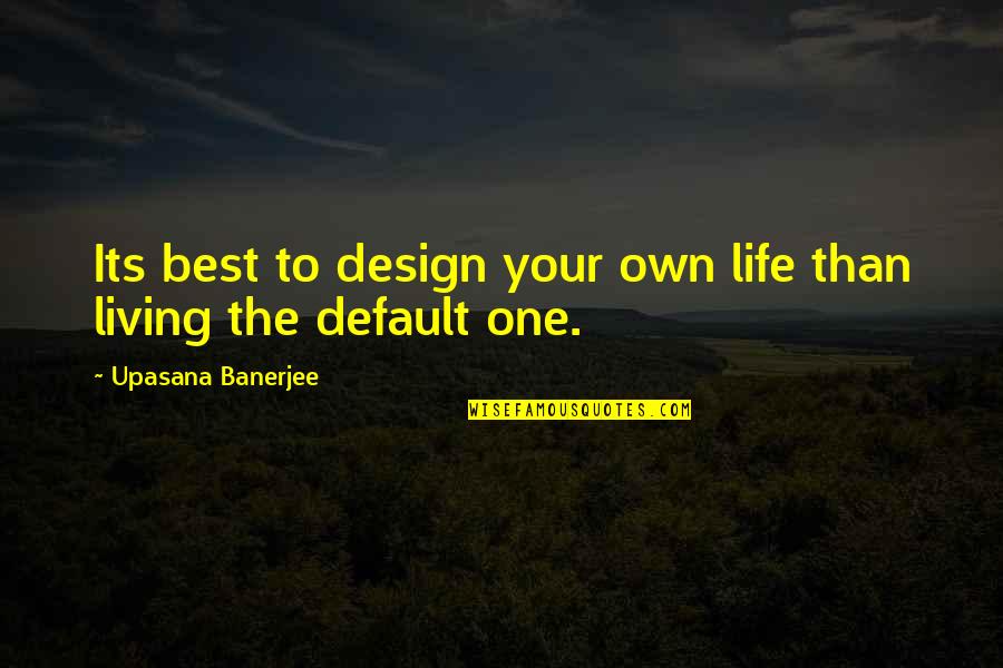 Its Your Life Quotes By Upasana Banerjee: Its best to design your own life than