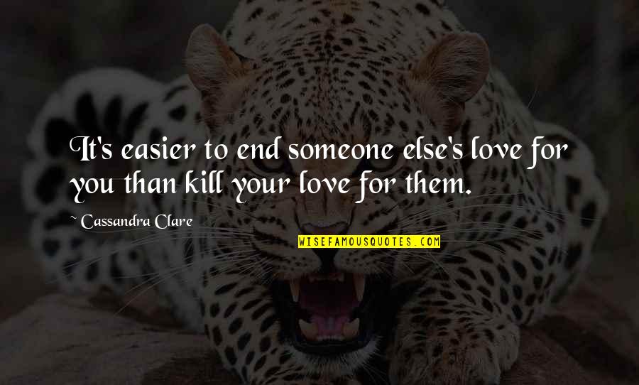 It's Your Love Quotes By Cassandra Clare: It's easier to end someone else's love for