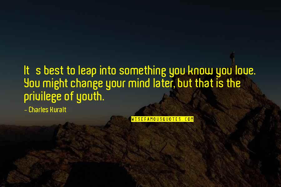 It's Your Love Quotes By Charles Kuralt: It's best to leap into something you know