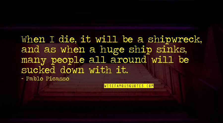 It's Your Ship Quotes By Pablo Picasso: When I die, it will be a shipwreck,