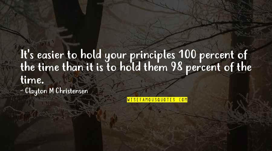 It's Your Time Quotes By Clayton M Christensen: It's easier to hold your principles 100 percent