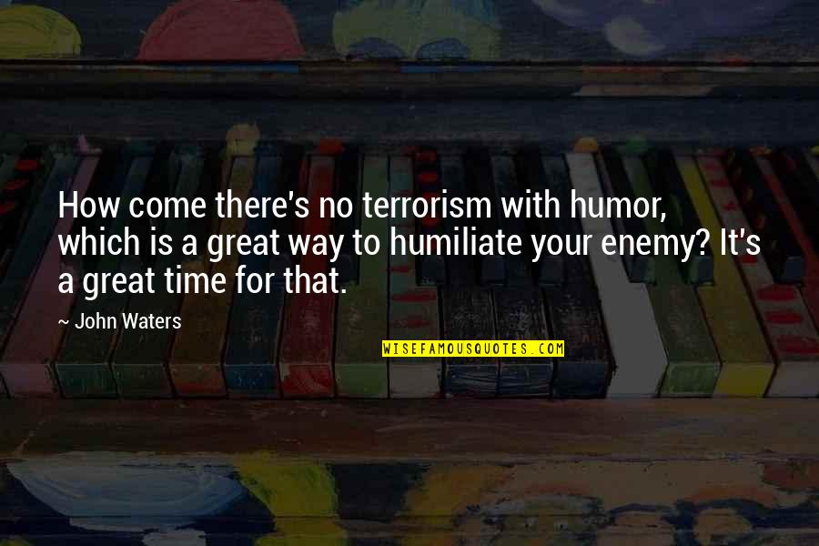 It's Your Time Quotes By John Waters: How come there's no terrorism with humor, which