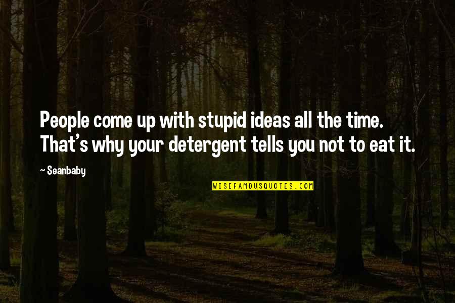 It's Your Time Quotes By Seanbaby: People come up with stupid ideas all the