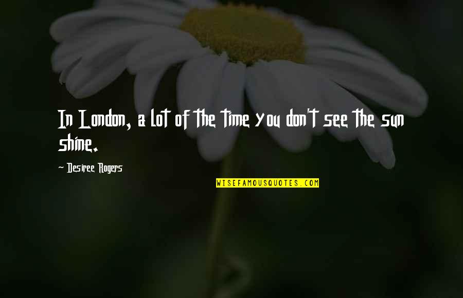 Its Your Time To Shine Quotes By Desiree Rogers: In London, a lot of the time you