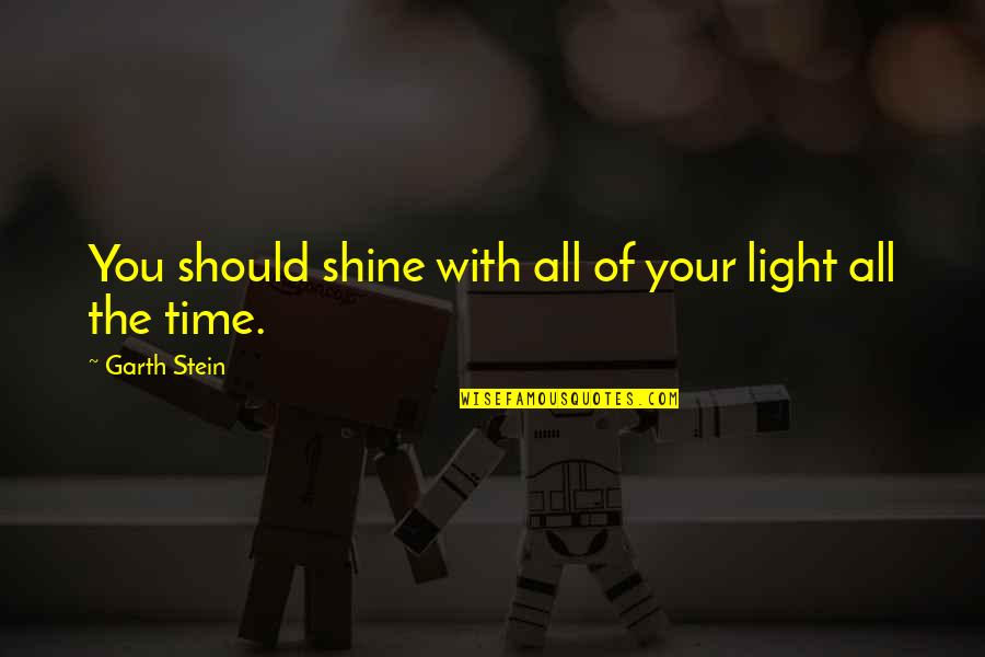 Its Your Time To Shine Quotes By Garth Stein: You should shine with all of your light