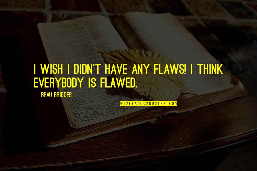 Its Your World Im Just Living In It Quotes By Beau Bridges: I wish I didn't have any flaws! I Its Your World Im Just Living In It Quotes By Beau Bridges: I wish I didn't have any flaws! I