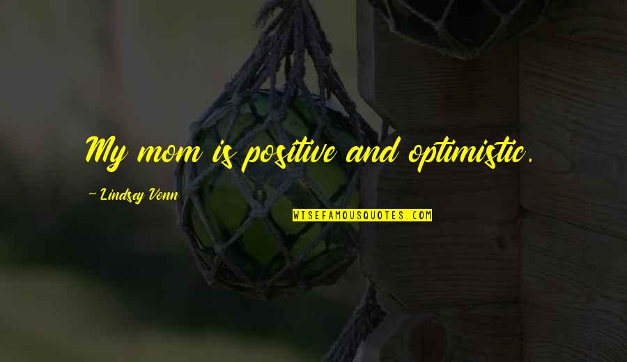 Its Your World Im Just Living In It Quotes By Lindsey Vonn: My mom is positive and optimistic. Its Your World Im Just Living In It Quotes By Lindsey Vonn: My mom is positive and optimistic.