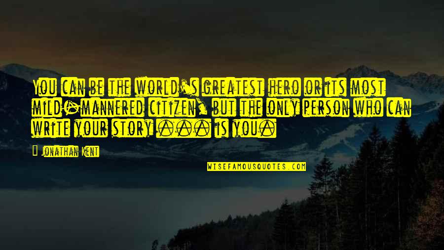 Its Your World Quotes By Jonathan Kent: You can be the world's greatest hero or Its Your World Quotes By Jonathan Kent: You can be the world's greatest hero or