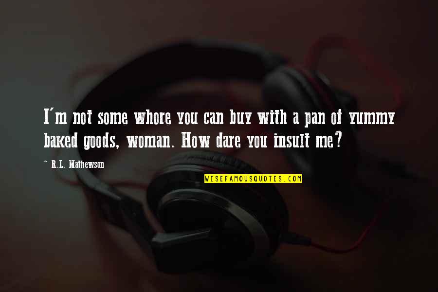 Its Yummy Quotes By R.L. Mathewson: I'm not some whore you can buy with Its Yummy Quotes By R.L. Mathewson: I'm not some whore you can buy with