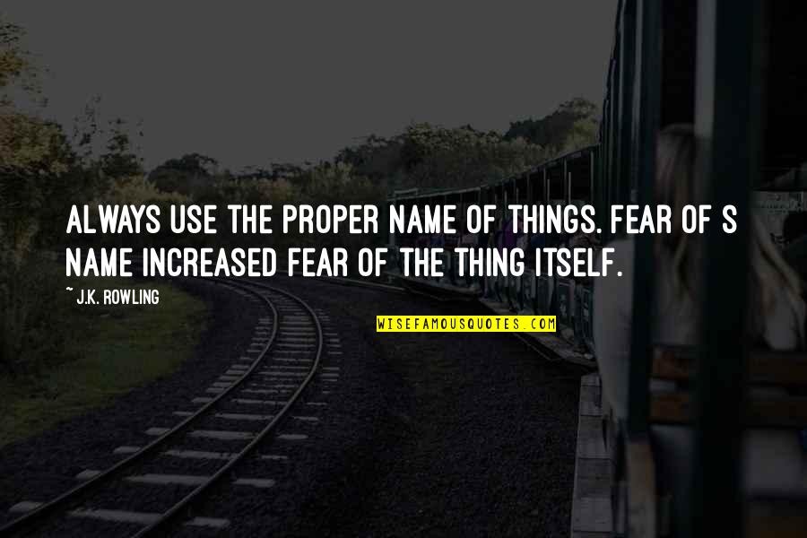 Itself's Quotes By J.K. Rowling: Always use the proper name of things. Fear