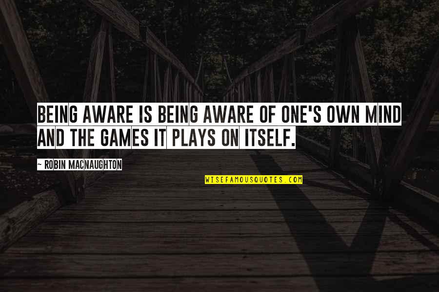 Itself's Quotes By Robin Macnaughton: Being aware is being aware of one's own
