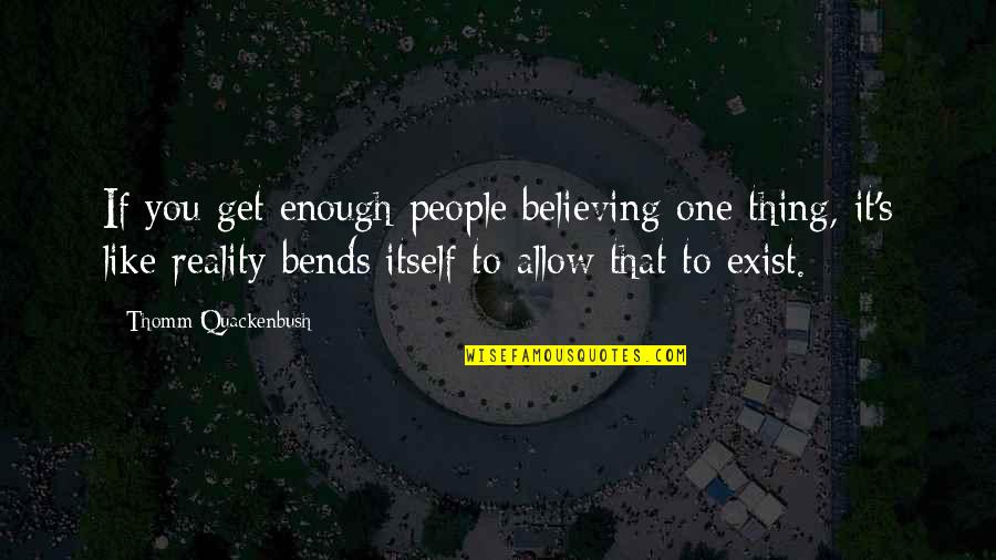 Itself's Quotes By Thomm Quackenbush: If you get enough people believing one thing,