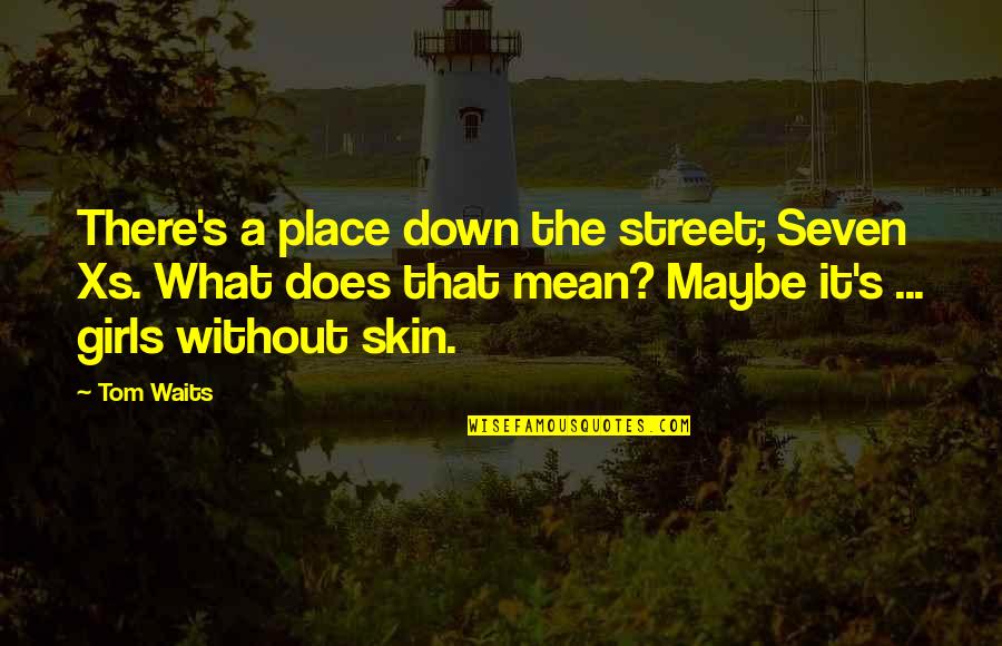 It'seven Quotes By Tom Waits: There's a place down the street; Seven Xs. It'seven Quotes By Tom Waits: There's a place down the street; Seven Xs.