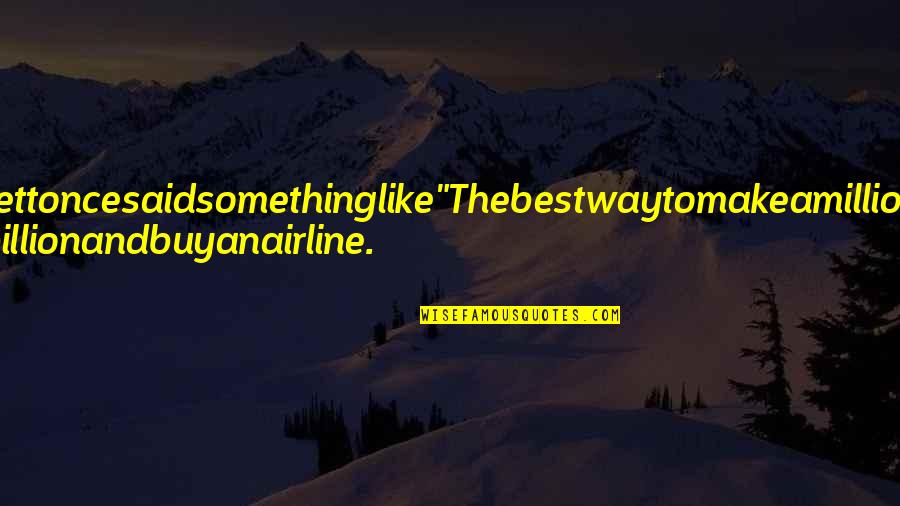 Itskobe Quotes By Anonymous: WarrenBuffettoncesaidsomethinglike"Thebestwaytomakeamilliondollarsisto startwithabillionandbuyanairline. Itskobe Quotes By Anonymous: WarrenBuffettoncesaidsomethinglike"Thebestwaytomakeamilliondollarsisto startwithabillionandbuyanairline.