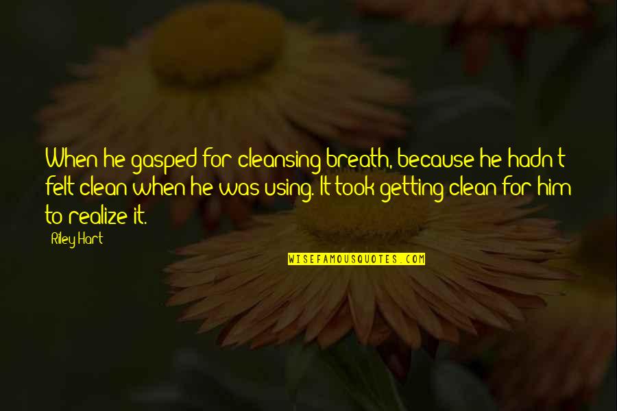 Itsmessiness Quotes By Riley Hart: When he gasped for cleansing breath, because he