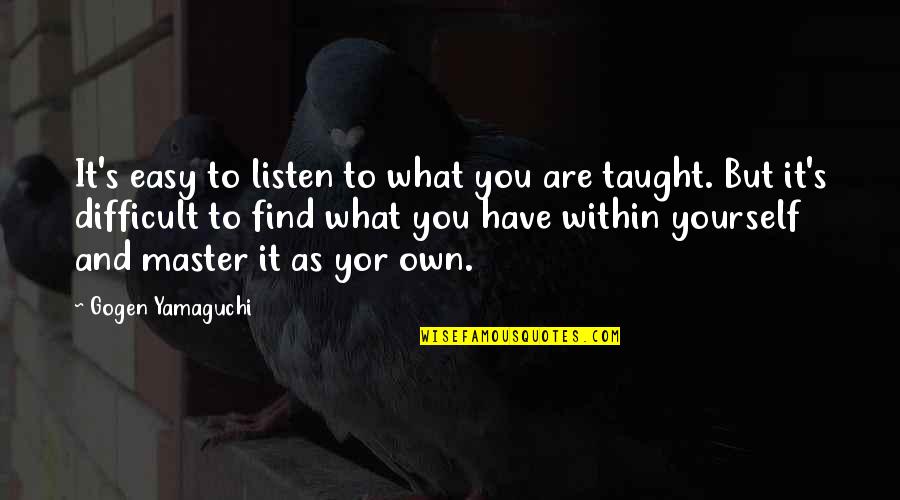 It'sokit'sokit'sokit'sok Quotes By Gogen Yamaguchi: It's easy to listen to what you are It'sokit'sokit'sokit'sok Quotes By Gogen Yamaguchi: It's easy to listen to what you are