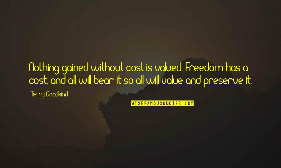 It'sokit'sokit'sokit'sok Quotes By Terry Goodkind: Nothing gained without cost is valued. Freedom has It'sokit'sokit'sokit'sok Quotes By Terry Goodkind: Nothing gained without cost is valued. Freedom has
