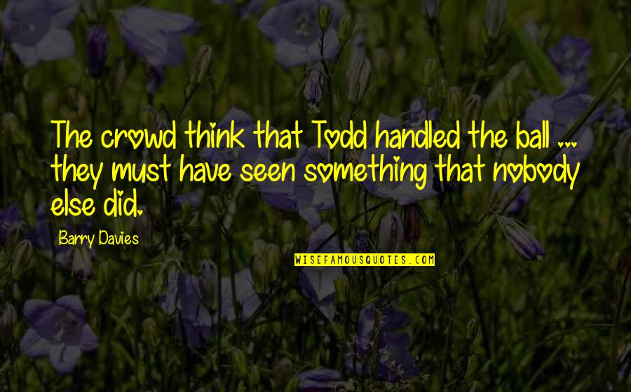 Itson Cia Quotes By Barry Davies: The crowd think that Todd handled the ball Itson Cia Quotes By Barry Davies: The crowd think that Todd handled the ball