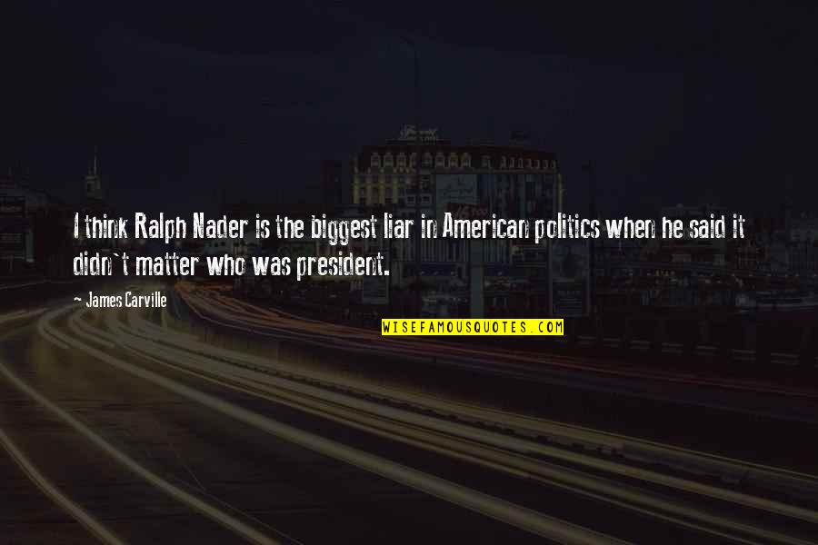 Itson Cia Quotes By James Carville: I think Ralph Nader is the biggest liar Itson Cia Quotes By James Carville: I think Ralph Nader is the biggest liar