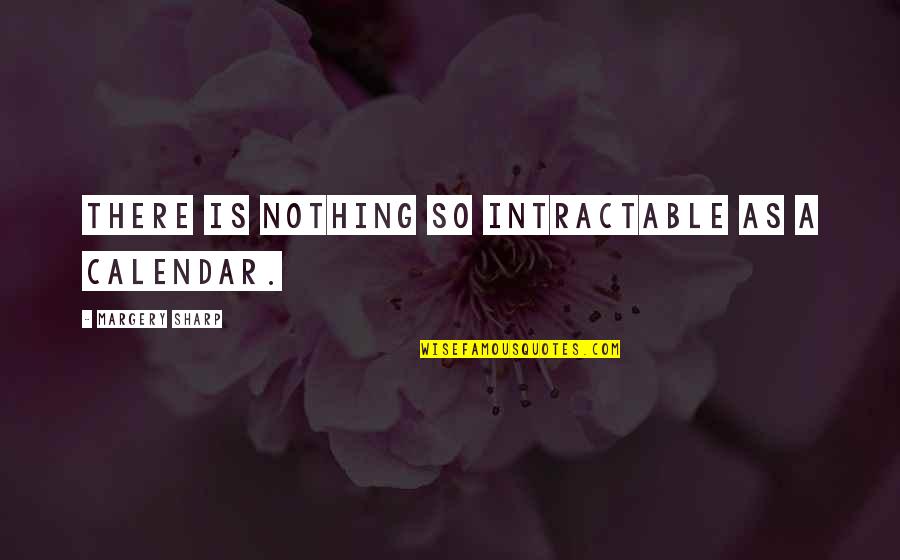 Itstodiefor Quotes By Margery Sharp: There is nothing so intractable as a calendar.