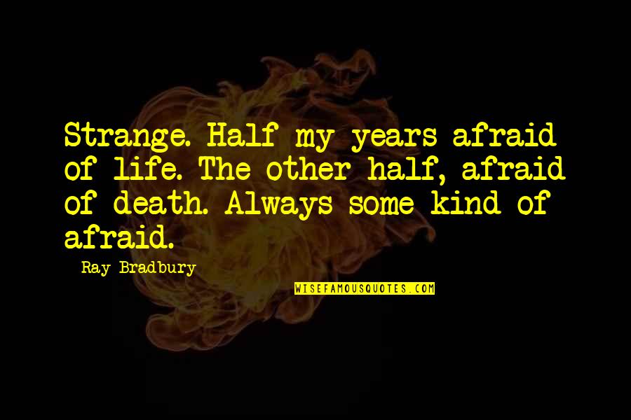 Itstodiefor Quotes By Ray Bradbury: Strange. Half my years afraid of life. The