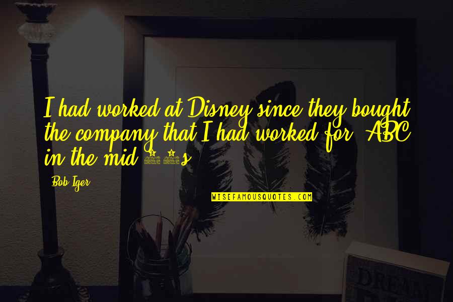 Itstoriross Quotes By Bob Iger: I had worked at Disney since they bought Itstoriross Quotes By Bob Iger: I had worked at Disney since they bought