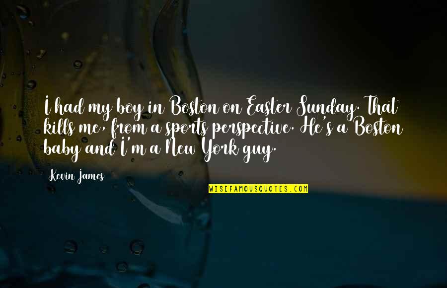 Itstoriross Quotes By Kevin James: I had my boy in Boston on Easter Itstoriross Quotes By Kevin James: I had my boy in Boston on Easter