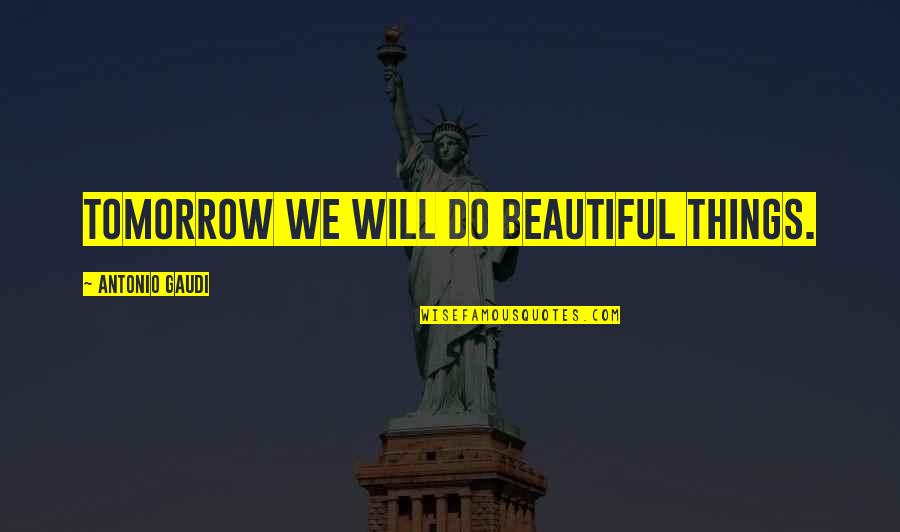Itsuka Quotes By Antonio Gaudi: Tomorrow we will do beautiful things. Itsuka Quotes By Antonio Gaudi: Tomorrow we will do beautiful things.
