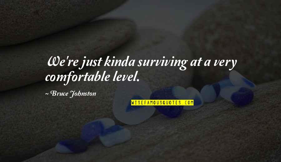 Itsuo Yugi Quotes By Bruce Johnston: We're just kinda surviving at a very comfortable