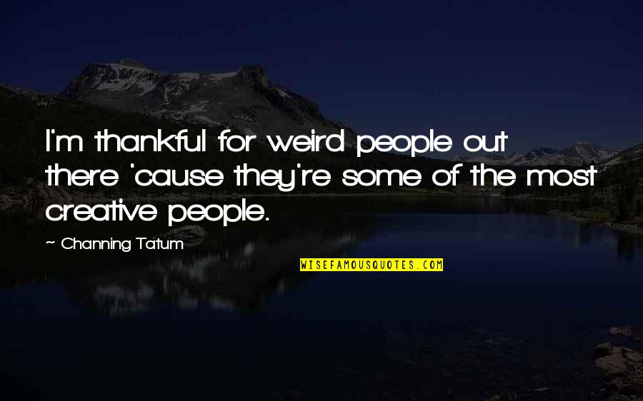 Itsuo Yugi Quotes By Channing Tatum: I'm thankful for weird people out there 'cause