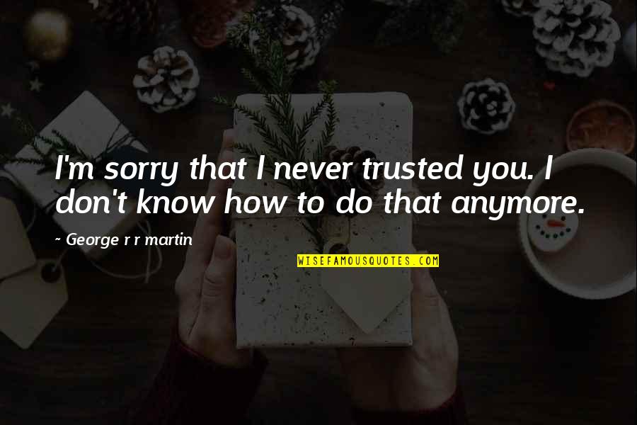 Itsuro Azuma Quotes By George R R Martin: I'm sorry that I never trusted you. I