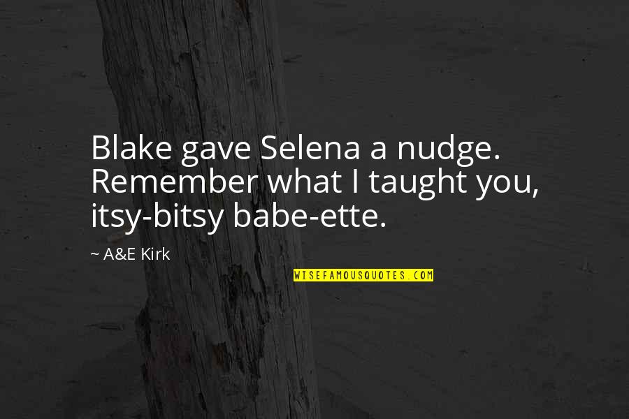 Itsy Bitsy Quotes By A&E Kirk: Blake gave Selena a nudge. Remember what I