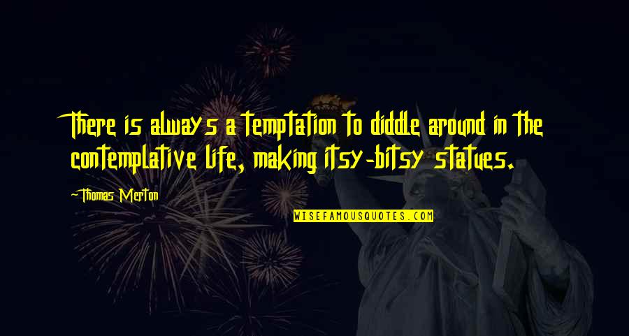Itsy Bitsy Quotes By Thomas Merton: There is always a temptation to diddle around