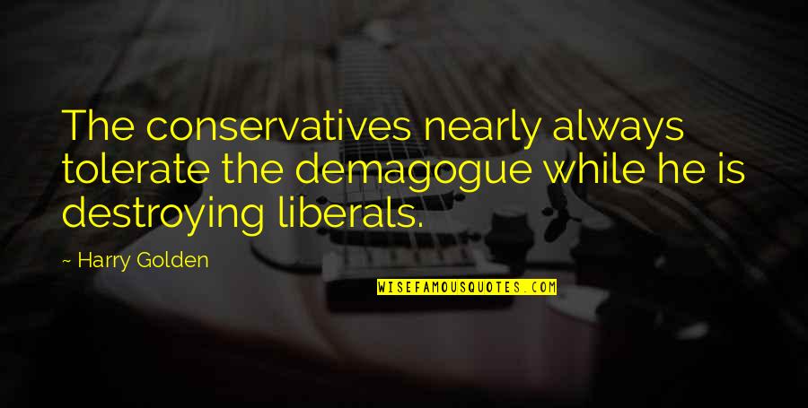 Ittei Quotes By Harry Golden: The conservatives nearly always tolerate the demagogue while Ittei Quotes By Harry Golden: The conservatives nearly always tolerate the demagogue while
