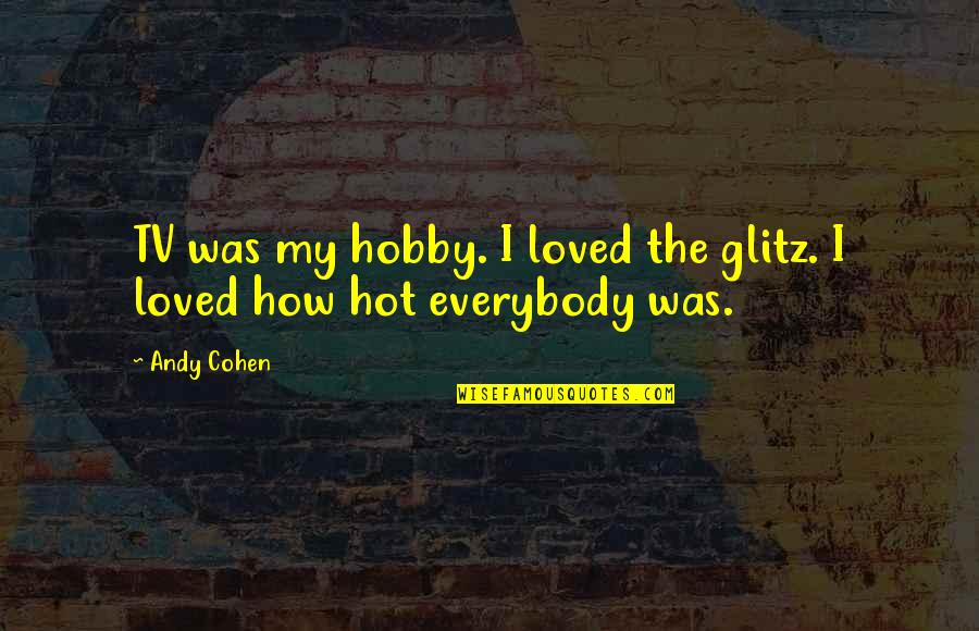 Itterashai Quotes By Andy Cohen: TV was my hobby. I loved the glitz.