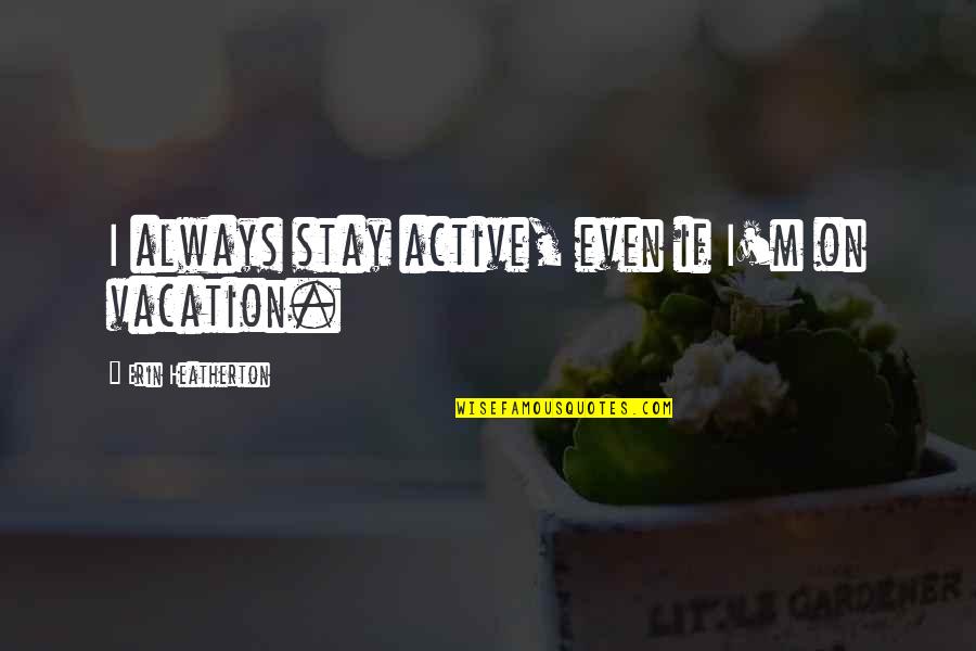 Ittifak Mynet Quotes By Erin Heatherton: I always stay active, even if I'm on Ittifak Mynet Quotes By Erin Heatherton: I always stay active, even if I'm on
