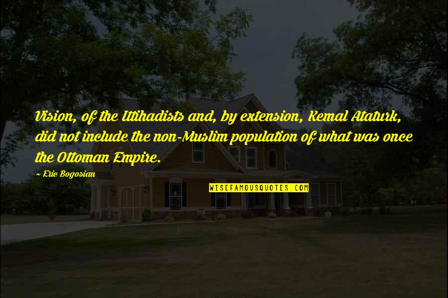 Ittihadists Quotes By Eric Bogosian: Vision, of the Ittihadists and, by extension, Kemal