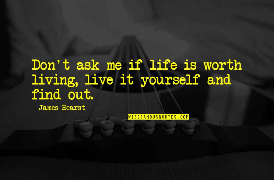Ittipat Kulapongvanich Quotes By James Hearst: Don't ask me if life is worth living,