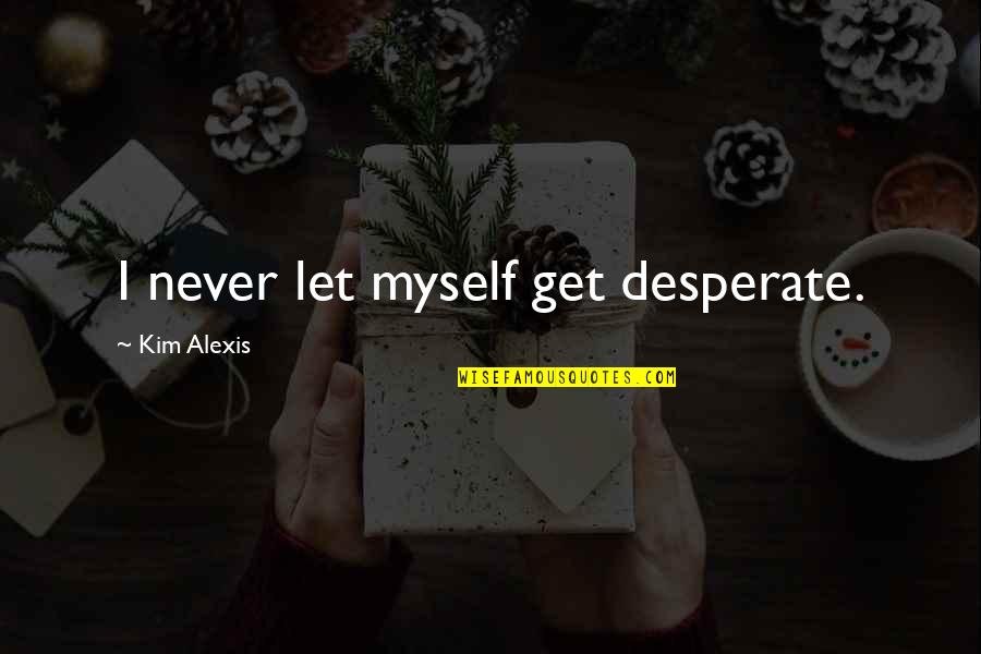 Ittkit Quotes By Kim Alexis: I never let myself get desperate.