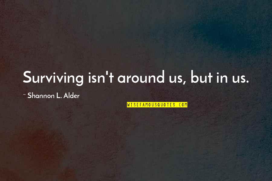 Ittsa Quotes By Shannon L. Alder: Surviving isn't around us, but in us. Ittsa Quotes By Shannon L. Alder: Surviving isn't around us, but in us.