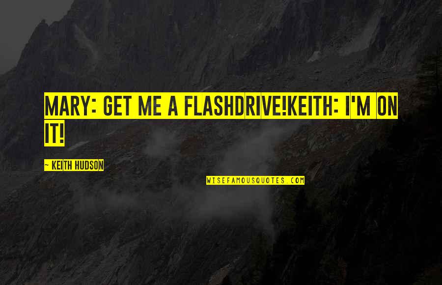 Itunes Quotes By Keith Hudson: Mary: Get me a flashdrive!Keith: I'm on it!