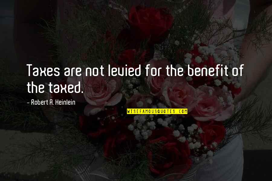 Itup Quotes By Robert A. Heinlein: Taxes are not levied for the benefit of Itup Quotes By Robert A. Heinlein: Taxes are not levied for the benefit of