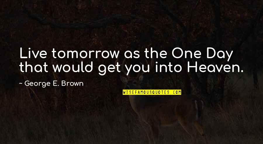Itvs Grant Quotes By George E. Brown: Live tomorrow as the One Day that would Itvs Grant Quotes By George E. Brown: Live tomorrow as the One Day that would
