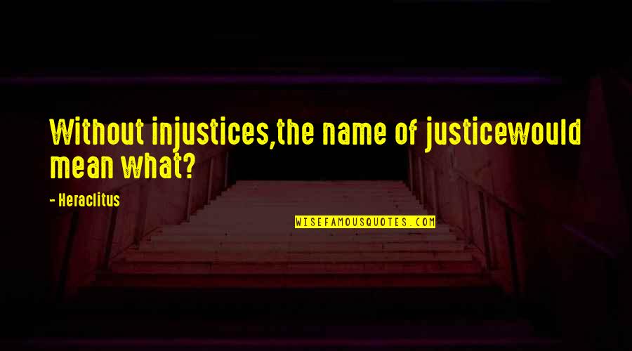 Itz My Attitude Quotes By Heraclitus: Without injustices,the name of justicewould mean what?