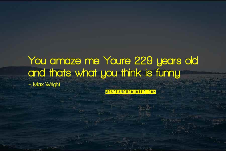 Itz My Attitude Quotes By Max Wright: You amaze me. You're 229 years old and