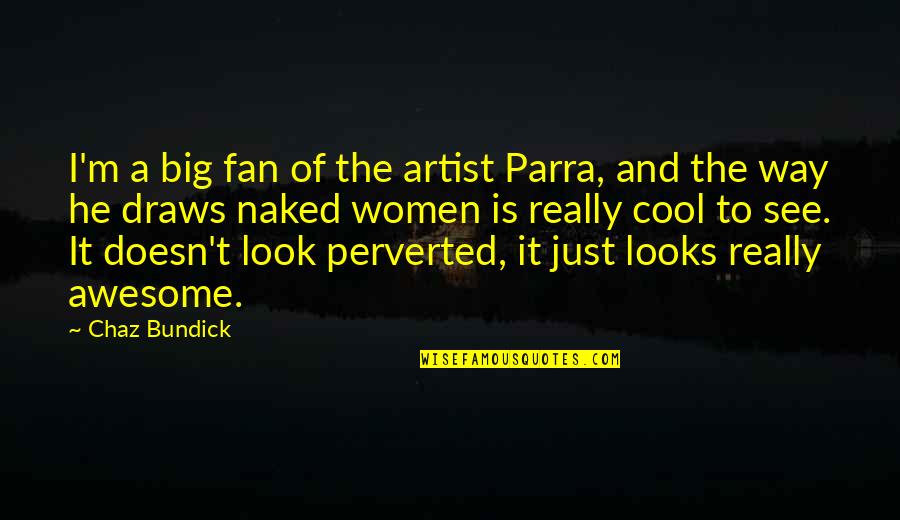 Itzcoatl Quotes By Chaz Bundick: I'm a big fan of the artist Parra, Itzcoatl Quotes By Chaz Bundick: I'm a big fan of the artist Parra,