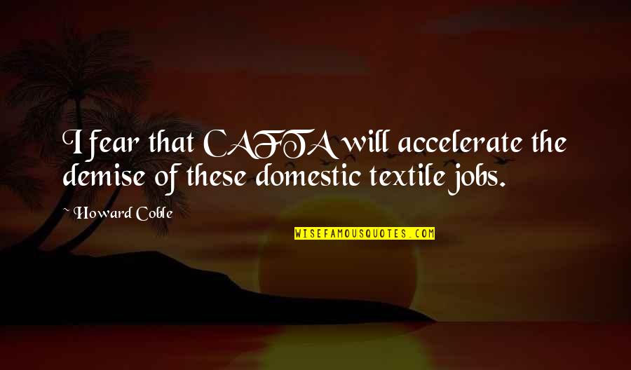 Itzcoatl What Does He Look Quotes By Howard Coble: I fear that CAFTA will accelerate the demise
