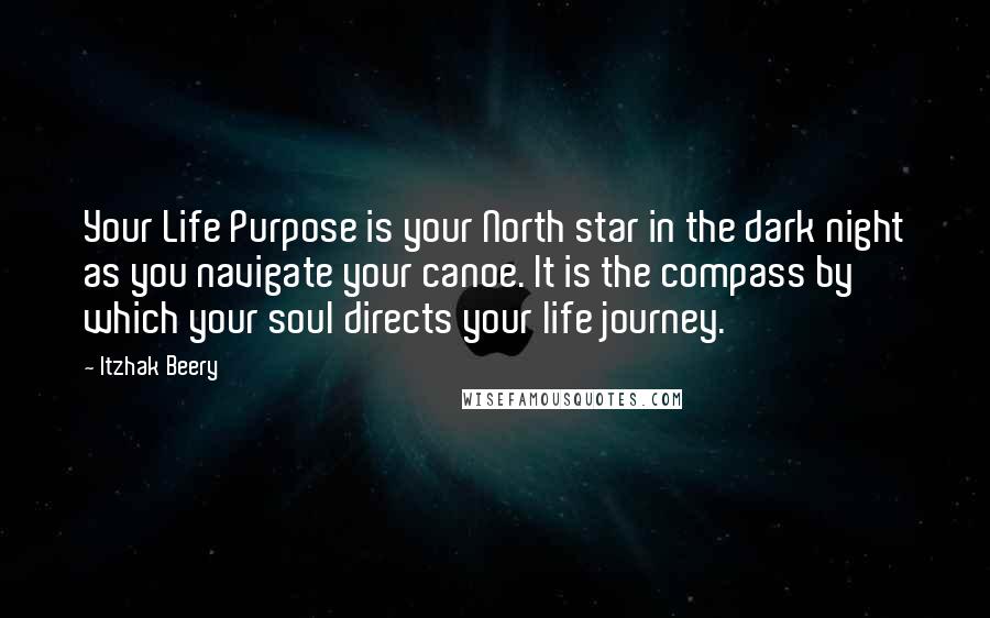 Itzhak Beery quotes: Your Life Purpose is your North star in the dark night as you navigate your canoe. It is the compass by which your soul directs your life journey.