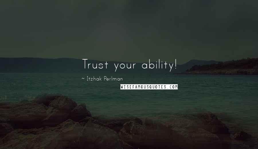 Itzhak Perlman quotes: Trust your ability!